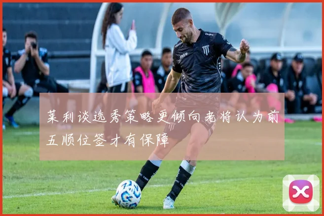 莱利谈选秀策略更倾向老将认为前五顺位签才有保障