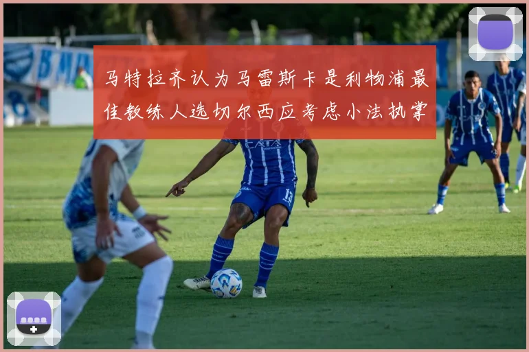 马特拉齐认为马雷斯卡是利物浦最佳教练人选切尔西应考虑小法执掌球队